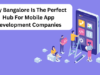 Why Bangalore Is the Perfect Hub for Mobile App Development Companies Mobile App Development Companies